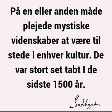 På en eller anden måde plejede mystiske videnskaber at være til stede i enhver kultur. De var stort set tabt i de sidste 1500 å