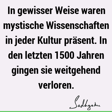 In gewisser Weise waren mystische Wissenschaften in jeder Kultur präsent. In den letzten 1500 Jahren gingen sie weitgehend