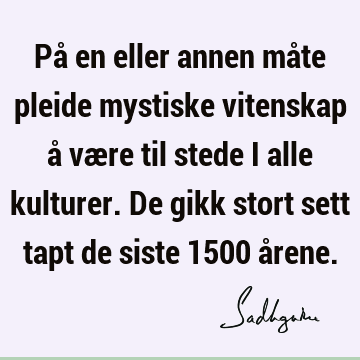 På en eller annen måte pleide mystiske vitenskap å være til stede i alle kulturer. De gikk stort sett tapt de siste 1500 å