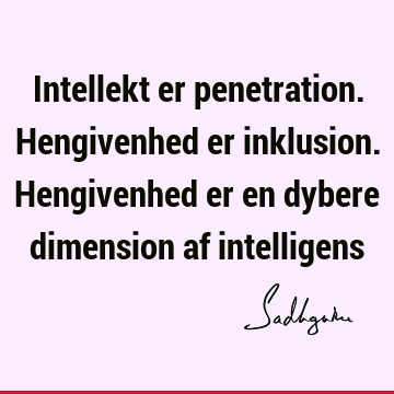 Intellekt er penetration. Hengivenhed er inklusion. Hengivenhed er en dybere dimension af