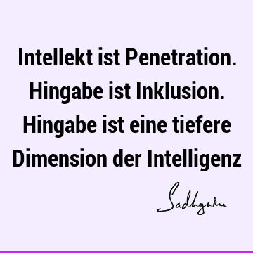 Intellekt ist Penetration. Hingabe ist Inklusion. Hingabe ist eine tiefere Dimension der I