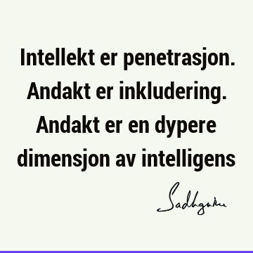 Intellekt er penetrasjon. Andakt er inkludering. Andakt er en dypere dimensjon av