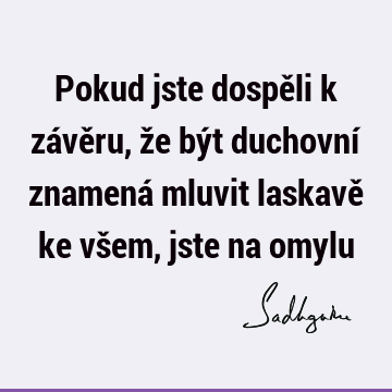 Pokud jste dospěli k závěru, že být duchovní znamená mluvit laskavě ke všem, jste na