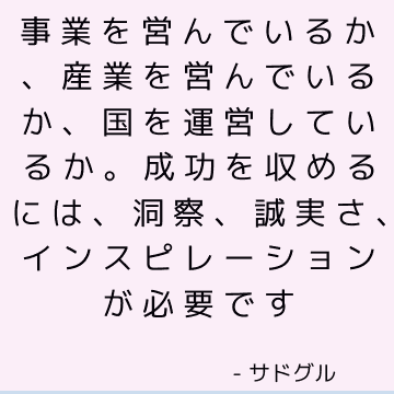 事業を営んでいるか、産業を営んでいるか、国を運営しているか。 成功を収めるには、洞察、誠実さ、インスピレーションが必要です