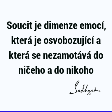 Soucit je dimenze emocí, která je osvobozující a která se nezamotává do ničeho a do