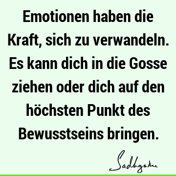 Emotionen haben die Kraft, sich zu verwandeln. Es kann dich in die Gosse ziehen oder dich auf den höchsten Punkt des Bewusstseins