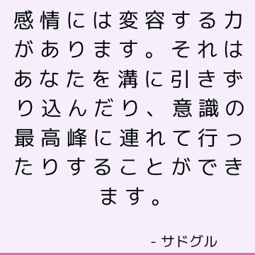 感情には変容する力があります。 それはあなたを溝に引きずり込んだり、意識の最高峰に連れて行ったりすることができます。