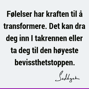 Følelser har kraften til å transformere. Det kan dra deg inn i takrennen eller ta deg til den høyeste