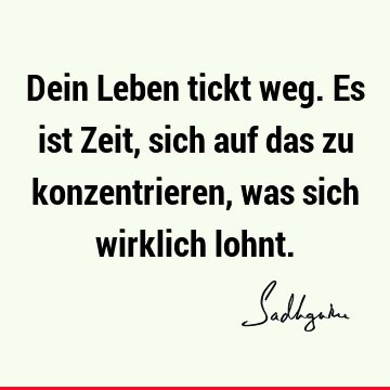 Dein Leben tickt weg. Es ist Zeit, sich auf das zu konzentrieren, was sich wirklich