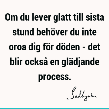 Om du lever glatt till sista stund behöver du inte oroa dig för döden - det blir också en glädjande