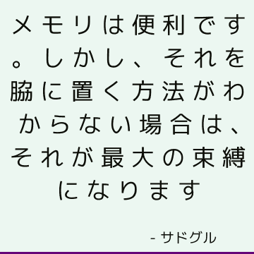 メモリは便利です。 しかし、それを脇に置く方法がわからない場合は、それが最大の束縛になります