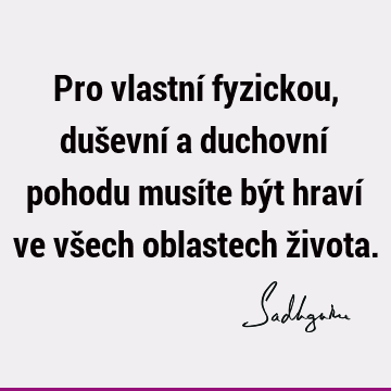 Pro vlastní fyzickou, duševní a duchovní pohodu musíte být hraví ve všech oblastech ž