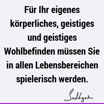 Für Ihr eigenes körperliches, geistiges und geistiges Wohlbefinden müssen Sie in allen Lebensbereichen spielerisch