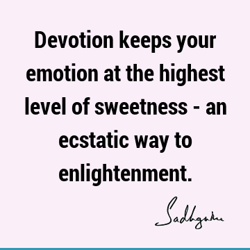Devotion keeps your emotion at the highest level of sweetness - an ecstatic way to
