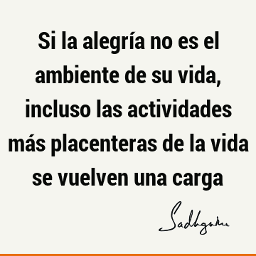 Si la alegría no es el ambiente de su vida, incluso las actividades más placenteras de la vida se vuelven una