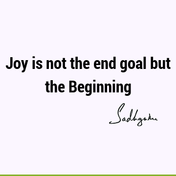 Joy is not the end goal but the B