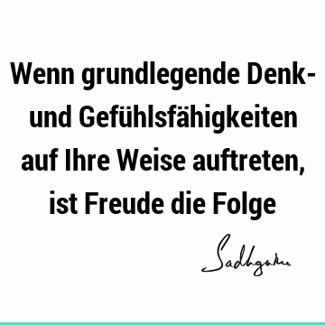 Wenn grundlegende Denk- und Gefühlsfähigkeiten auf Ihre Weise auftreten, ist Freude die F