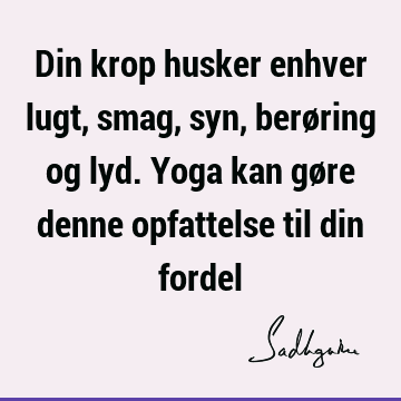 Din krop husker enhver lugt, smag, syn, berøring og lyd. Yoga kan gøre denne opfattelse til din