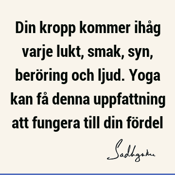 Din kropp kommer ihåg varje lukt, smak, syn, beröring och ljud. Yoga kan få denna uppfattning att fungera till din fö