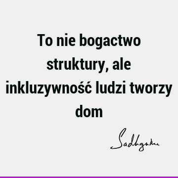 To nie bogactwo struktury, ale inkluzywność ludzi tworzy