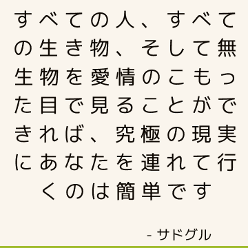 すべての人、すべての生き物、そして無生物を愛情のこもった目で見ることができれば、究極の現実にあなたを連れて行くのは簡単です