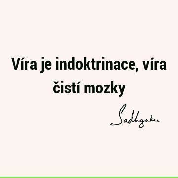 Víra je indoktrinace, víra čistí