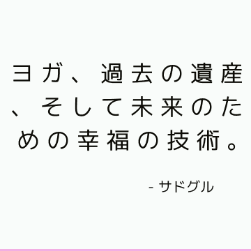 ヨガ、過去の遺産、そして未来のための幸福の技術。