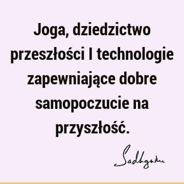 Joga, dziedzictwo przeszłości i technologie zapewniające dobre samopoczucie na przyszłość