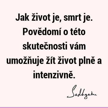 Jak život je, smrt je. Povědomí o této skutečnosti vám umožňuje žít život plně a intenzivně