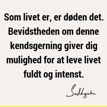 Som livet er, er døden det. Bevidstheden om denne kendsgerning giver dig mulighed for at leve livet fuldt og