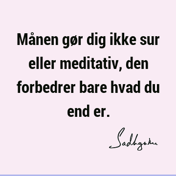 Månen gør dig ikke sur eller meditativ, den forbedrer bare hvad du end