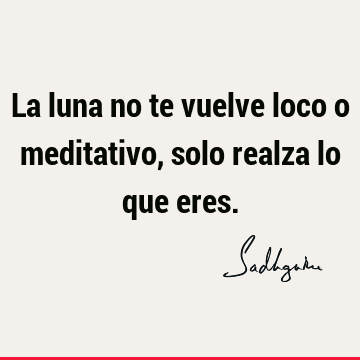 La luna no te vuelve loco o meditativo, solo realza lo que