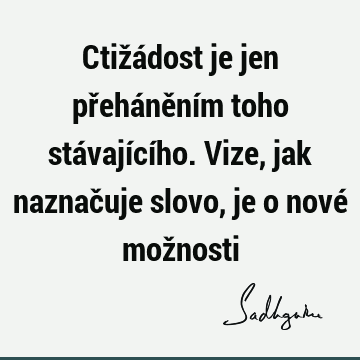 Ctižádost je jen přeháněním toho stávajícího. Vize, jak naznačuje slovo, je o nové mož