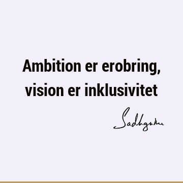 Ambition er erobring, vision er