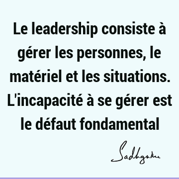 Le leadership consiste à gérer les personnes, le matériel et les situations. L