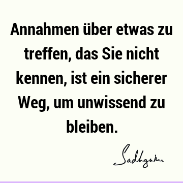 Annahmen über etwas zu treffen, das Sie nicht kennen, ist ein sicherer Weg, um unwissend zu