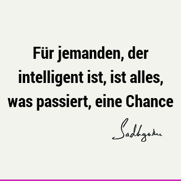 Für jemanden, der intelligent ist, ist alles, was passiert, eine C