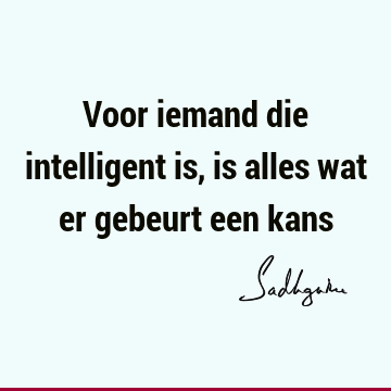 Voor iemand die intelligent is, is alles wat er gebeurt een