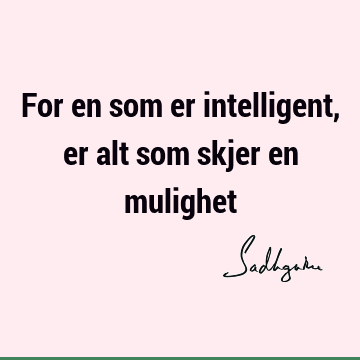 For en som er intelligent, er alt som skjer en