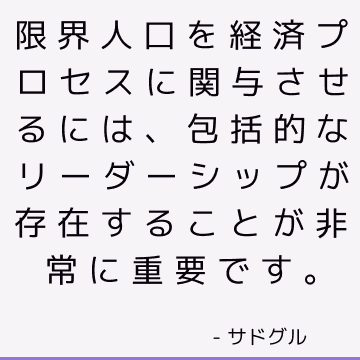 限界人口を経済プロセスに関与させるには、包括的なリーダーシップが存在することが非常に重要です。