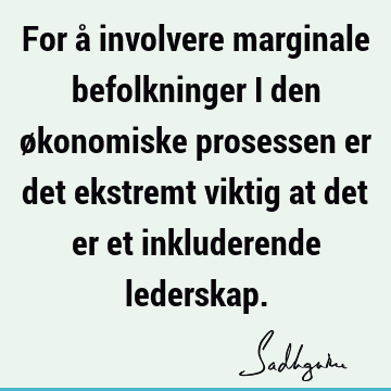 For å involvere marginale befolkninger i den økonomiske prosessen er det ekstremt viktig at det er et inkluderende