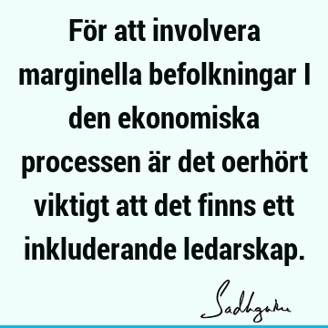 För att involvera marginella befolkningar i den ekonomiska processen är det oerhört viktigt att det finns ett inkluderande