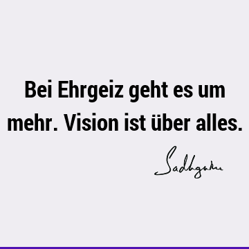 Bei Ehrgeiz geht es um mehr. Vision ist über