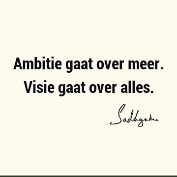 Ambitie gaat over meer. Visie gaat over