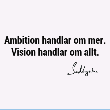 Ambition handlar om mer. Vision handlar om