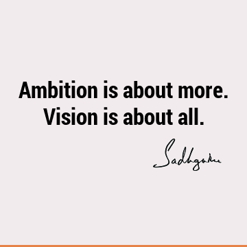 Ambition is about more. Vision is about