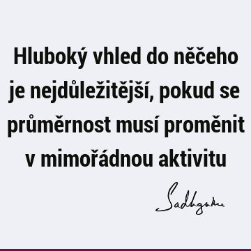 Hluboký vhled do něčeho je nejdůležitější, pokud se průměrnost musí proměnit v mimořádnou