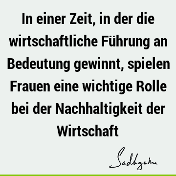 In einer Zeit, in der die wirtschaftliche Führung an Bedeutung gewinnt, spielen Frauen eine wichtige Rolle bei der Nachhaltigkeit der W