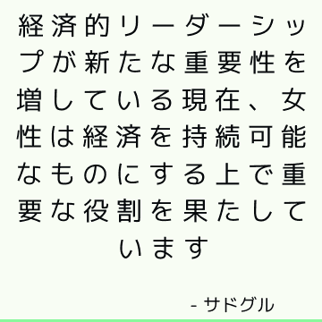 経済的リーダーシップが新たな重要性を増している現在、女性は経済を持続可能なものにする上で重要な役割を果たしています