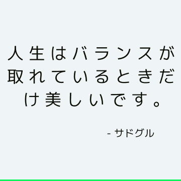 人生はバランスが取れているときだけ美しいです。